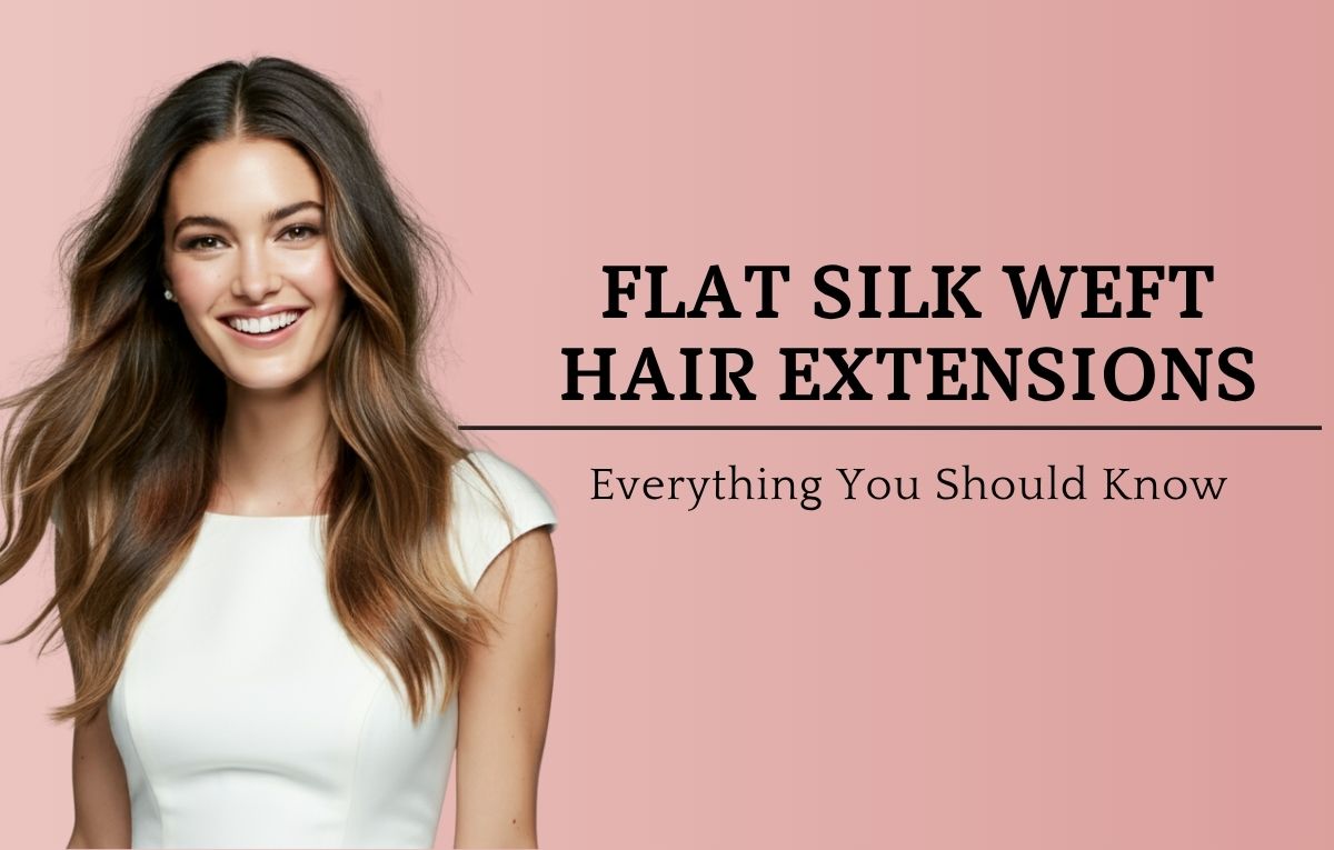 Flat Silk Weft Hair Extensions: Everything You Should Know