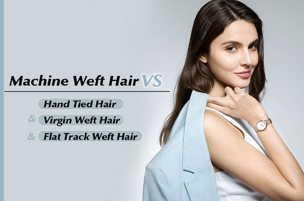 Machine Weft Hair VS Hand Tied Hair&Virgin Weft Hair&Flat Track Weft Hair