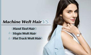 Machine Weft Hair VS Hand Tied Hair&Virgin Weft Hair&Flat Track Weft Hair