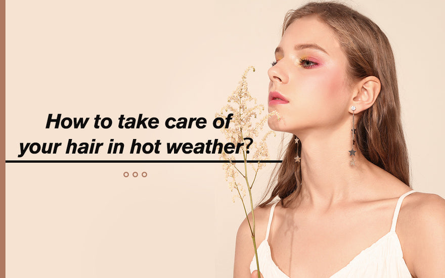 How to take care of your hair in hot weather?