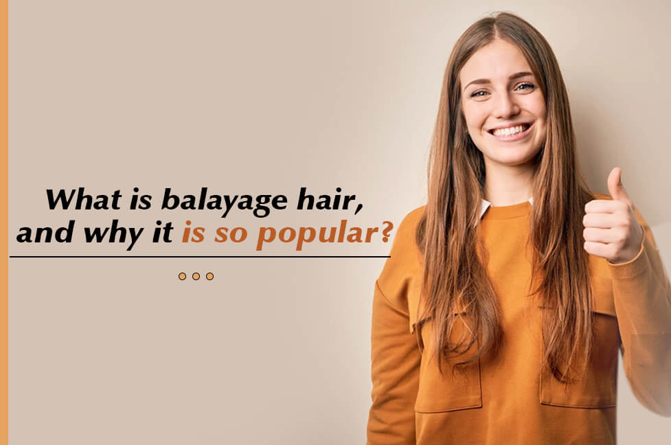 What exactly is balayage hair, and why is it so popular?