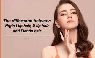 The difference between Virgin I tip hair, U tip hair and Flat tip hair